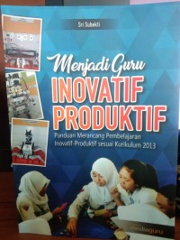 Menjadi guru inovatif-produktif : panduan merancang pembelajaran inovatif sesuai kurikulum 2013